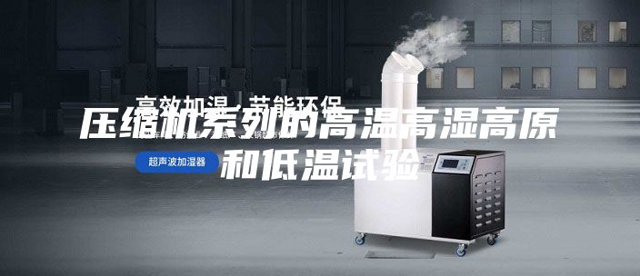 压缩机系列的高温高湿高原和低温试验