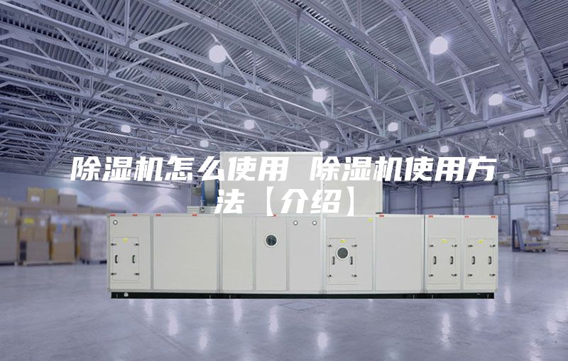 除湿机怎么使用 除湿机使用方法【介绍】