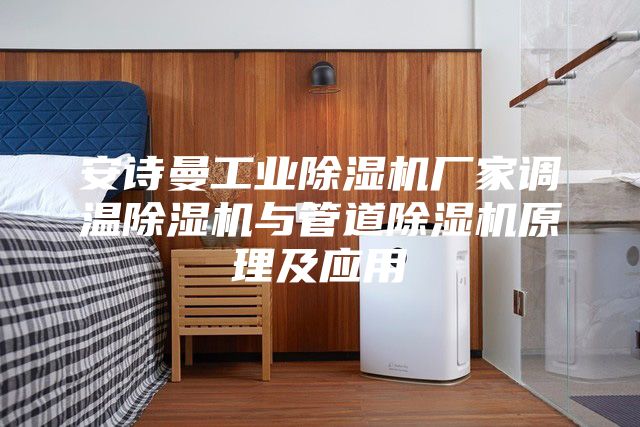 安诗曼工业除湿机厂家调温除湿机与管道除湿机原理及应用