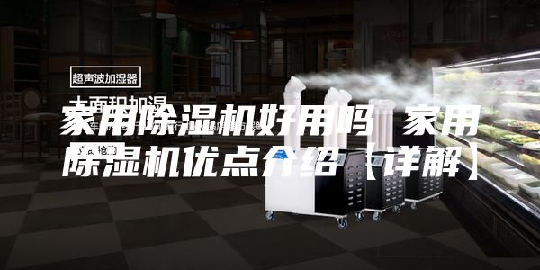 家用除湿机好用吗 家用除湿机优点介绍【详解】