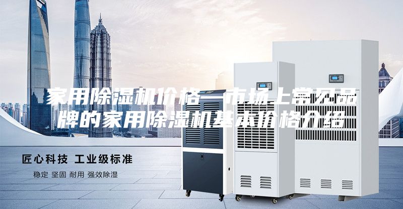 家用除湿机价格—市场上常见品牌的家用除湿机基本价格介绍