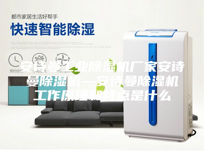 安诗曼工业除湿机厂家安诗曼除湿机—安诗曼除湿机工作原理和特点是什么