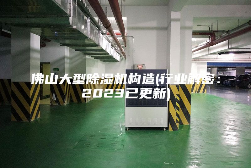 佛山大型除湿机构造(行业解密：2023已更新)