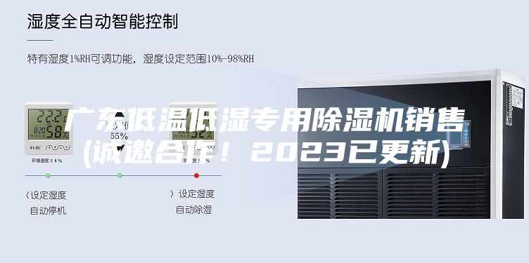 广东低温低湿专用除湿机销售(诚邀合作！2023已更新)