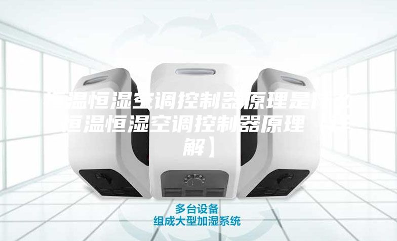 恒温恒湿空调控制器原理是什么 恒温恒湿空调控制器原理【详解】