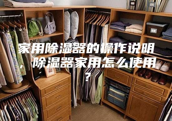 家用除湿器的操作说明，除湿器家用怎么使用？