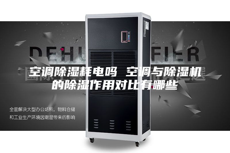空调除湿耗电吗 空调与除湿机的除湿作用对比有哪些
