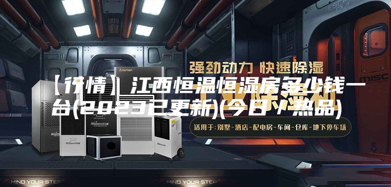 【行情】江西恒温恒湿房多少钱一台(2023已更新)(今日／热品)