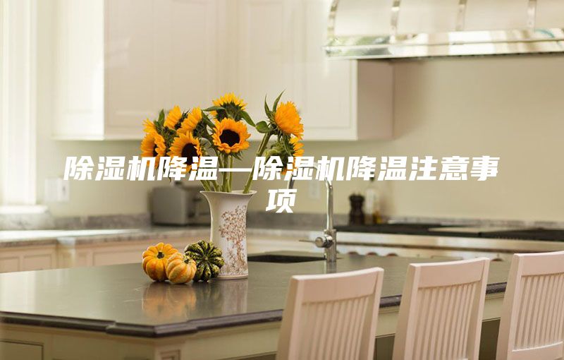 除湿机降温—除湿机降温注意事项