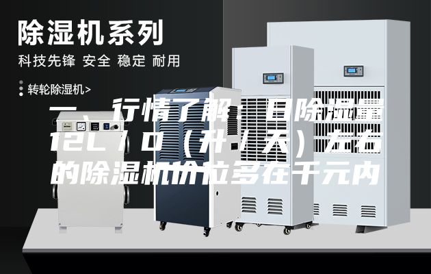 一、行情了解：日除湿量12L／D（升／天）左右的除湿机价位多在千元内