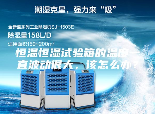 恒温恒湿试验箱的温度一直波动很大，该怎么办？