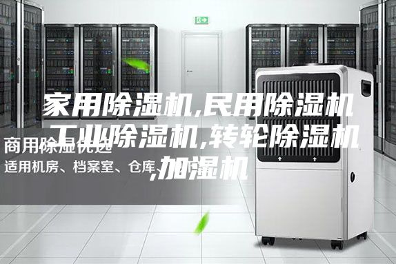 家用除湿机,民用除湿机,工业除湿机,转轮除湿机,加湿机