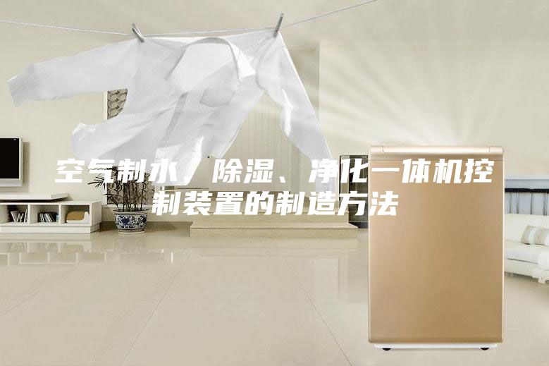 空气制水、除湿、净化一体机控制装置的制造方法