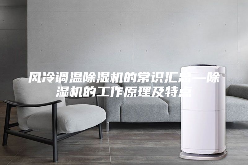 风冷调温除湿机的常识汇总—除湿机的工作原理及特点