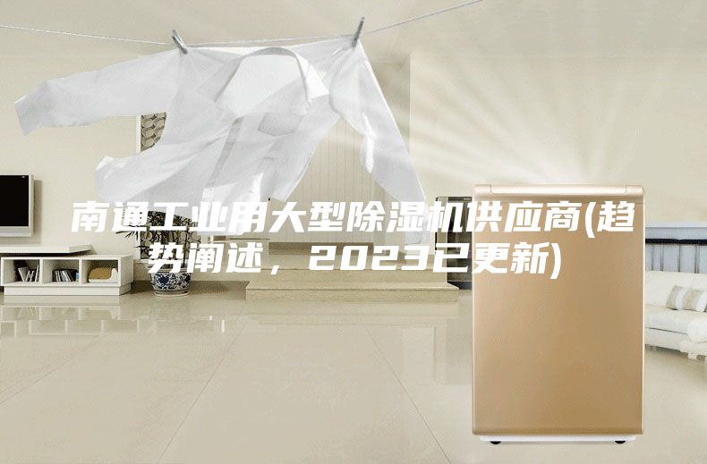 南通工业用大型除湿机供应商(趋势阐述，2023已更新)
