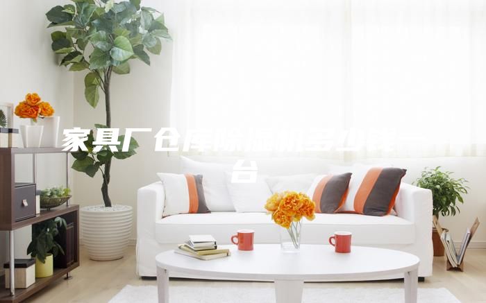 家具厂仓库除湿机多少钱一台