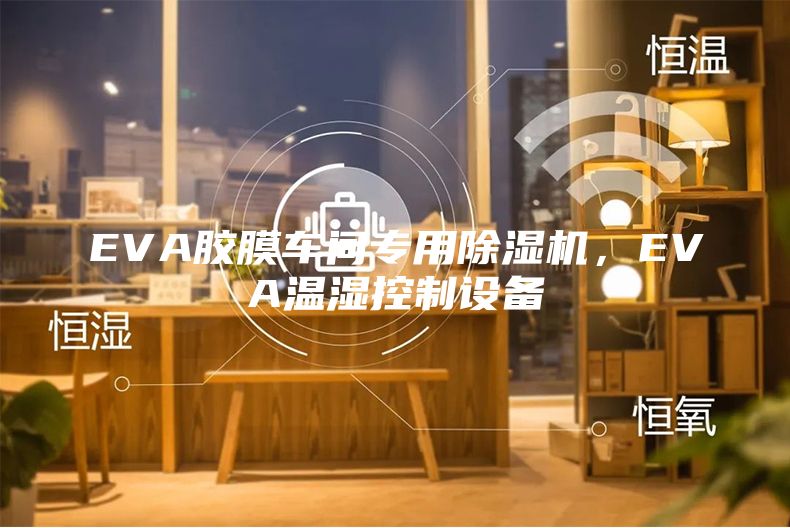 EVA胶膜车间专用除湿机，EVA温湿控制设备