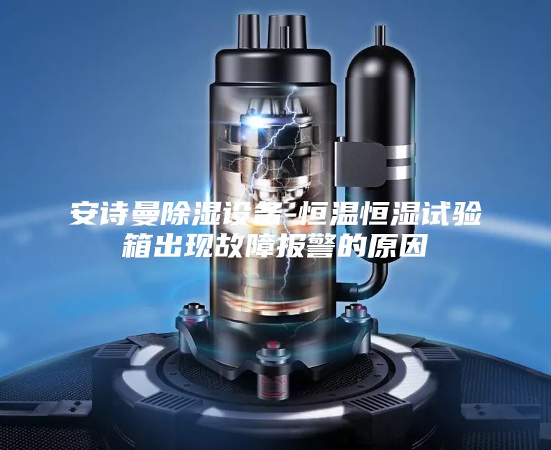 安诗曼除湿设备-恒温恒湿试验箱出现故障报警的原因