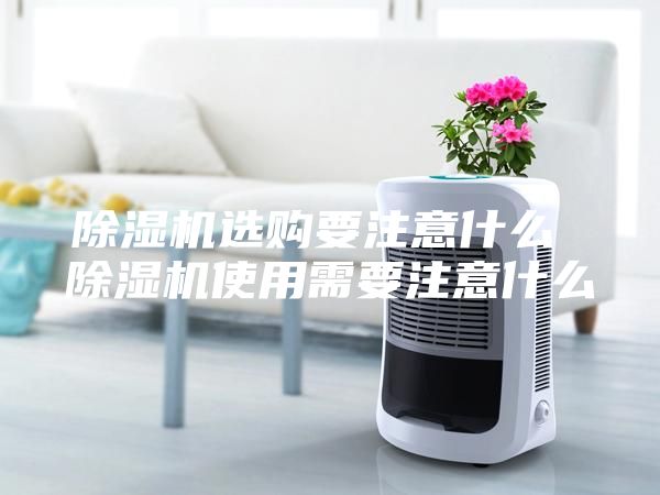 除湿机选购要注意什么 除湿机使用需要注意什么
