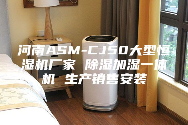 河南ASM-CJ50大型恒湿机厂家 除湿加湿一体机 生产销售安装