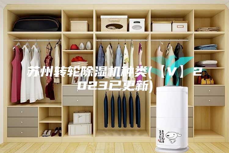 苏州转轮除湿机种类(【V】2023已更新)