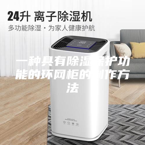 一种具有除湿保护功能的环网柜的制作方法