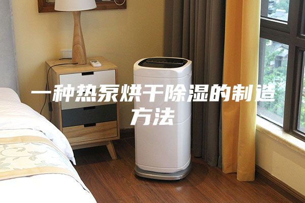 一种热泵烘干除湿的制造方法