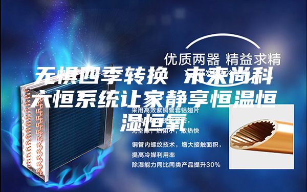 无惧四季转换 未来尚科六恒系统让家静享恒温恒湿恒氧