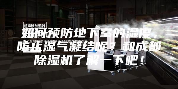 如何预防地下室的湿度，防止湿气凝结呢？和成都除湿机了解一下吧！