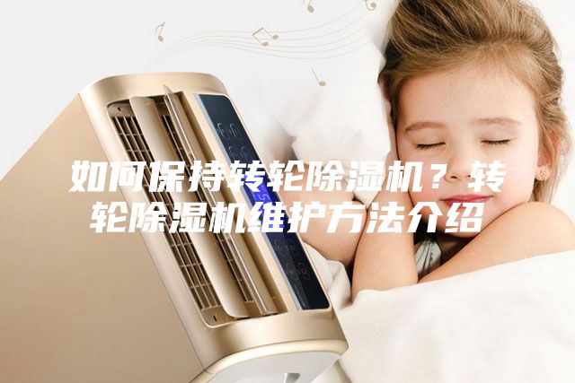 如何保持转轮除湿机？转轮除湿机维护方法介绍