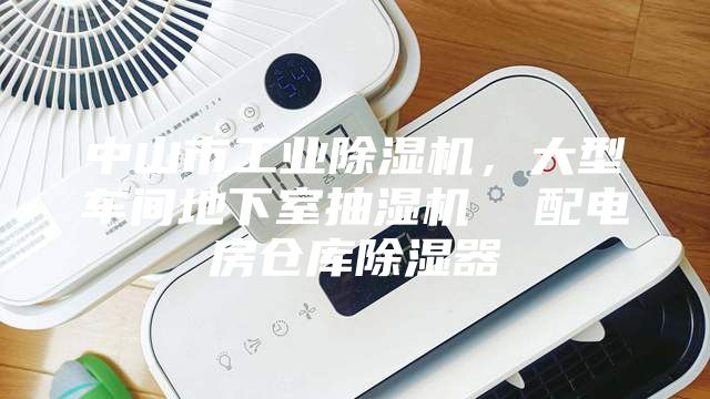 中山市工业除湿机，大型车间地下室抽湿机  配电房仓库除湿器