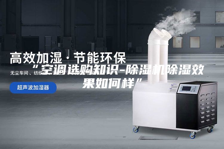 “空调选购知识-除湿机除湿效果如何样”