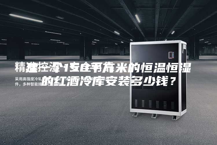 建一个150平方米的恒温恒湿的红酒冷库安装多少钱？