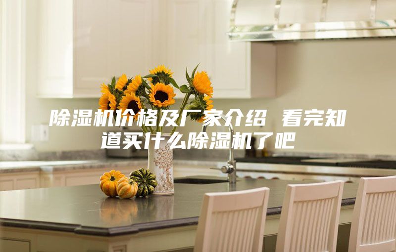 除湿机价格及厂家介绍 看完知道买什么除湿机了吧