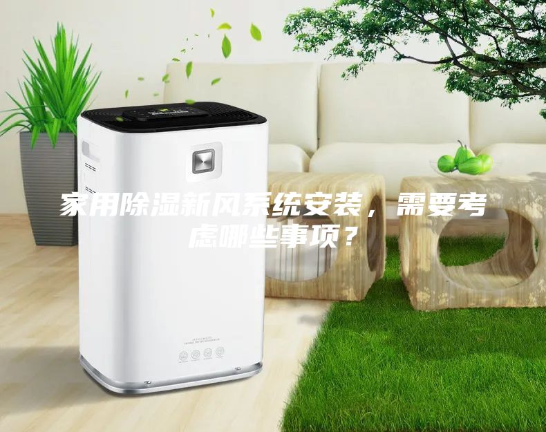 家用除湿新风系统安装，需要考虑哪些事项？