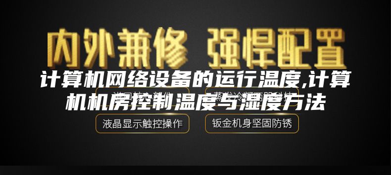 计算机网络设备的运行温度,计算机机房控制温度与湿度方法