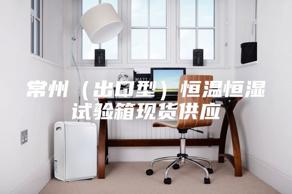 常州（出口型）恒温恒湿试验箱现货供应