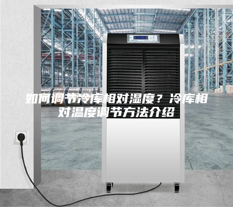 如何调节冷库相对湿度？冷库相对温度调节方法介绍