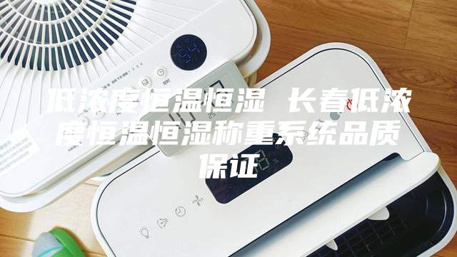 低浓度恒温恒湿 长春低浓度恒温恒湿称重系统品质保证