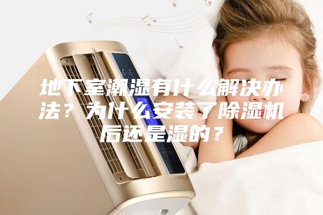 地下室潮湿有什么解决办法？为什么安装了除湿机后还是湿的？