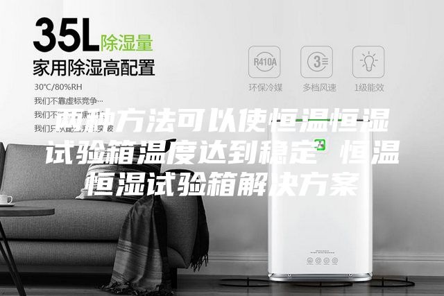两种方法可以使恒温恒湿试验箱温度达到稳定 恒温恒湿试验箱解决方案