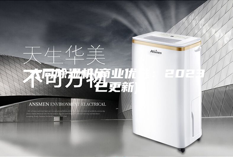 大同除湿机(商业优选：2023已更新)