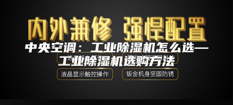 中央空调：工业除湿机怎么选—工业除湿机选购方法
