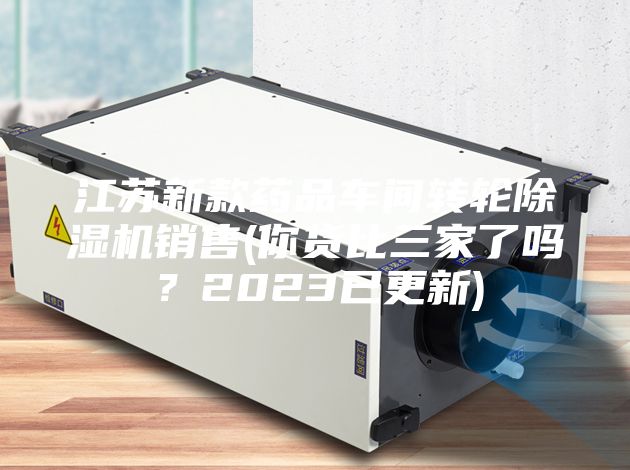 江苏新款药品车间转轮除湿机销售(你货比三家了吗？2023已更新)