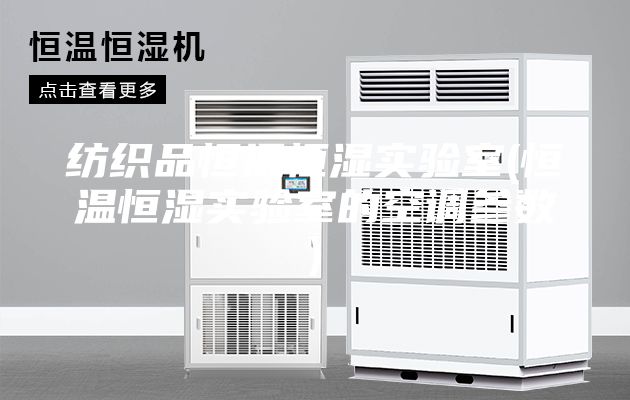 纺织品恒温恒湿实验室(恒温恒湿实验室的空调参数)