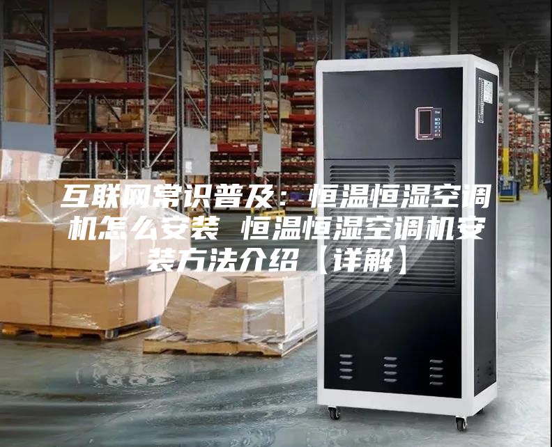 互联网常识普及：恒温恒湿空调机怎么安装 恒温恒湿空调机安装方法介绍【详解】