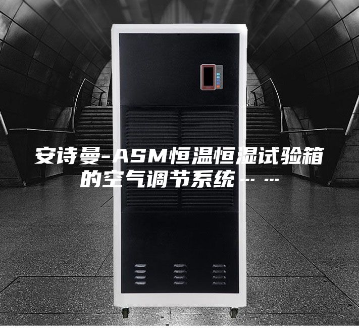安诗曼-ASM恒温恒湿试验箱的空气调节系统……