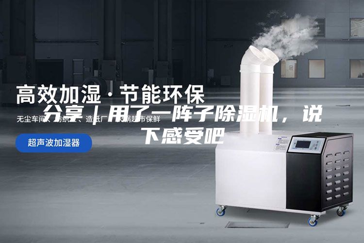 分享｜用了一阵子除湿机，说下感受吧