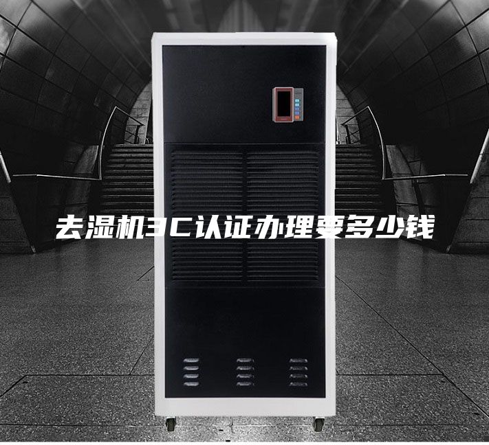 去湿机3C认证办理要多少钱