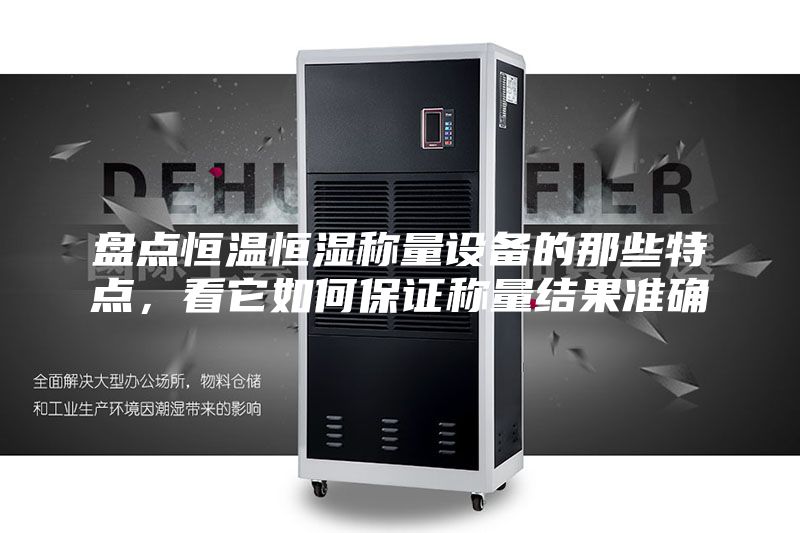 盘点恒温恒湿称量设备的那些特点，看它如何保证称量结果准确